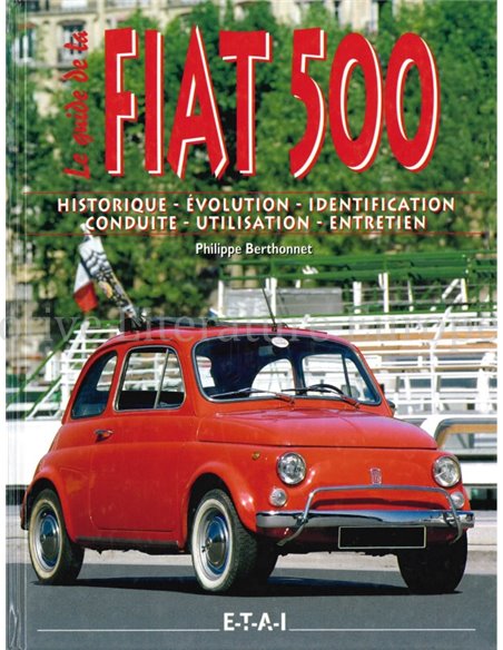 LE GUIDE DE LA FIAT 500, HISTORIQUE - ÉVOLUTION - IDENTIFICATION -  CONDUITE - UTILISATION - ENTRETIEN