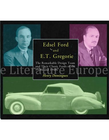 EDSEL FORD AND E.T. GREGORIE, THE REMARKABLE DESIGN TEAM AND THEIR CLASSIC FORDS OF THE 1930s AND 1940s