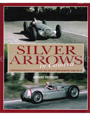 SILVER ARROWS IN CAMERA, A PHOTOGRAPHIC POTRAIT OF THE MERCEDES-BENZ AND AUTO UNION GRAND PRIX TEAMS 1934 - 39