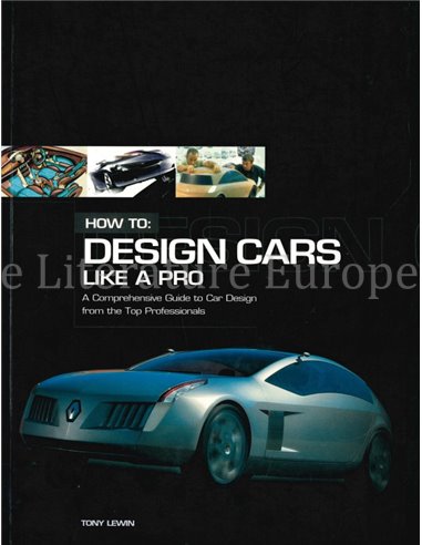 HOW TO: DESIGN CARS LIKE A PRO, A COMPREHENSIVE GUIDE TO CAR DESIGN FROM THE TOP PROFESSIONALS