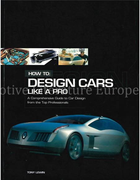 HOW TO: DESIGN CARS LIKE A PRO, A COMPREHENSIVE GUIDE TO CAR DESIGN FROM THE TOP PROFESSIONALS