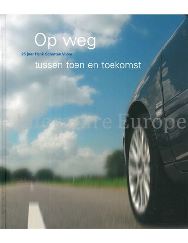 OP WEG TUSSEN TOEN EN TOEKOMST, 25 JAAR HENK SCHOLTEN VOLVO