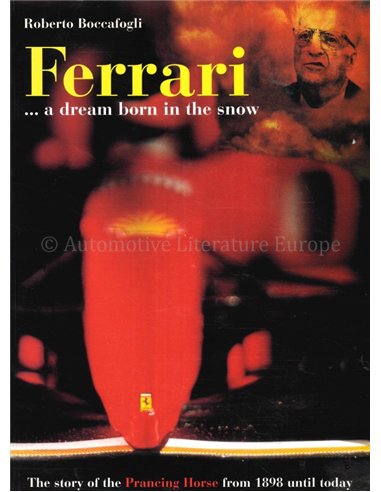 FERRARI ... A DREAM BORN IN THE SNOW, THE STORY OF THE PRANCING HORSE FROM 1898 UNTIL TODAY