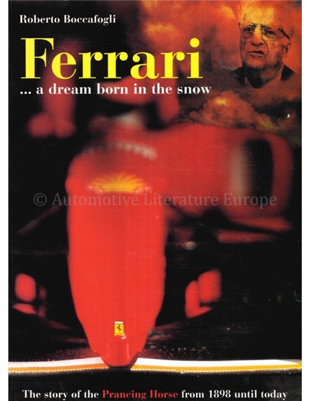 FERRARI ... A DREAM BORN IN THE SNOW, THE STORY OF THE PRANCING HORSE FROM 1898 UNTIL TODAY